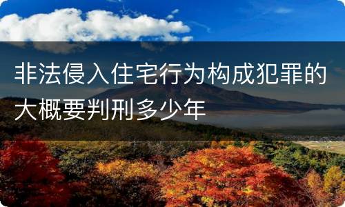非法侵入住宅行为构成犯罪的大概要判刑多少年