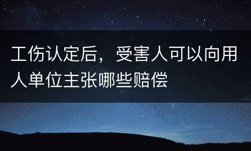 工伤认定后，受害人可以向用人单位主张哪些赔偿