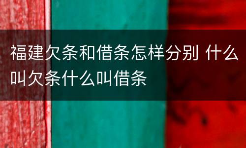 福建欠条和借条怎样分别 什么叫欠条什么叫借条