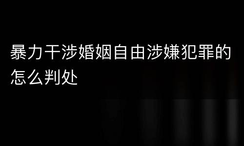 暴力干涉婚姻自由涉嫌犯罪的怎么判处