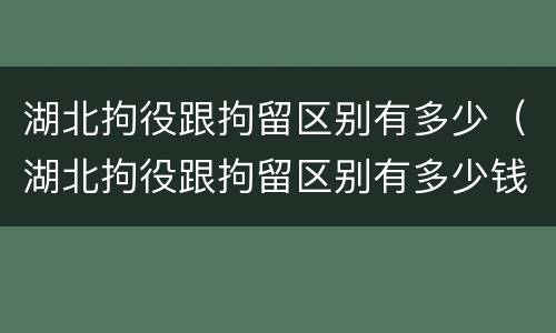湖北拘役跟拘留区别有多少（湖北拘役跟拘留区别有多少钱）
