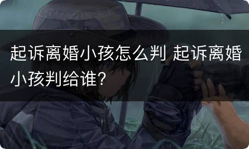 起诉离婚小孩怎么判 起诉离婚小孩判给谁?