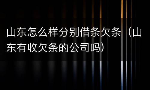 山东怎么样分别借条欠条（山东有收欠条的公司吗）