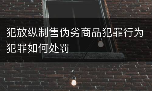 犯放纵制售伪劣商品犯罪行为犯罪如何处罚