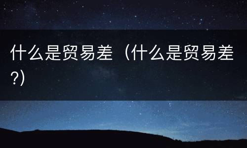 什么是贸易差（什么是贸易差?）