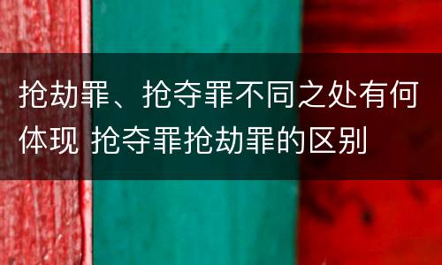 抢劫罪、抢夺罪不同之处有何体现 抢夺罪抢劫罪的区别