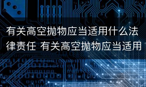 有关高空抛物应当适用什么法律责任 有关高空抛物应当适用什么法律责任呢