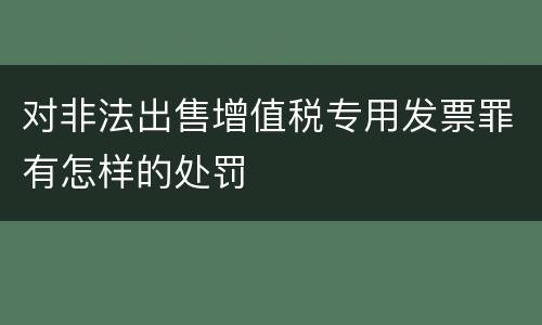 对非法出售增值税专用发票罪有怎样的处罚