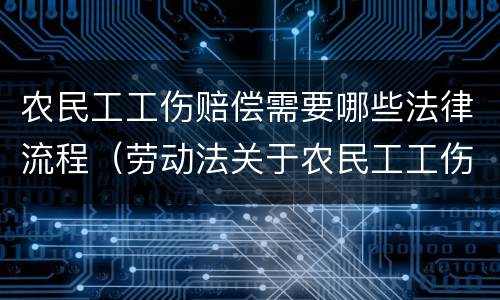 农民工工伤赔偿需要哪些法律流程（劳动法关于农民工工伤怎么赔付）
