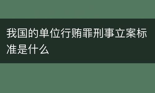 我国的单位行贿罪刑事立案标准是什么