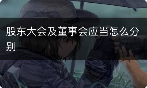 股东大会及董事会应当怎么分别