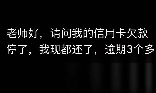 老师好，请问我的信用卡欠款停了，我现都还了，逾期3个多月，我还可以开通卡吗