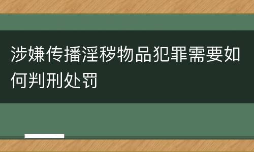 涉嫌传播淫秽物品犯罪需要如何判刑处罚