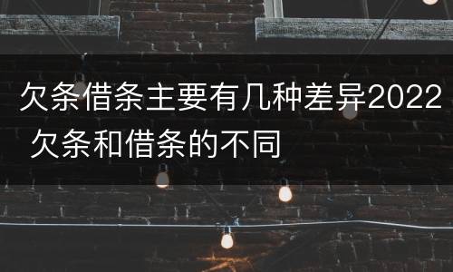 欠条借条主要有几种差异2022 欠条和借条的不同