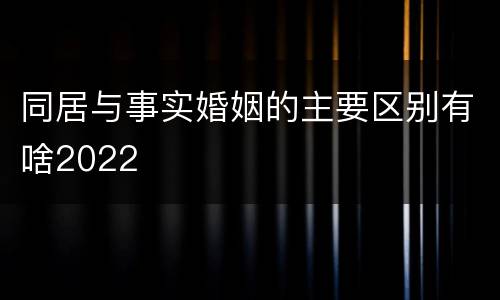 同居与事实婚姻的主要区别有啥2022