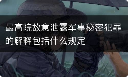 最高院故意泄露军事秘密犯罪的解释包括什么规定