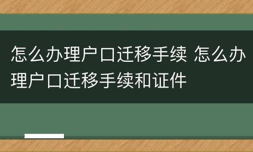怎么办理户口迁移手续 怎么办理户口迁移手续和证件