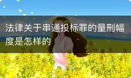 法律关于串通投标罪的量刑幅度是怎样的
