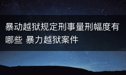 暴动越狱规定刑事量刑幅度有哪些 暴力越狱案件