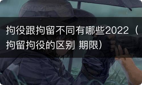 拘役跟拘留不同有哪些2022（拘留拘役的区别 期限）