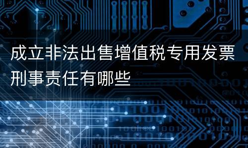 成立非法出售增值税专用发票刑事责任有哪些