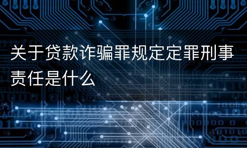 关于贷款诈骗罪规定定罪刑事责任是什么