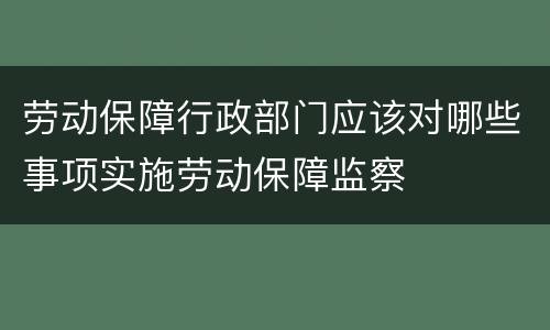 劳动保障行政部门应该对哪些事项实施劳动保障监察