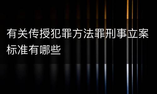 有关传授犯罪方法罪刑事立案标准有哪些