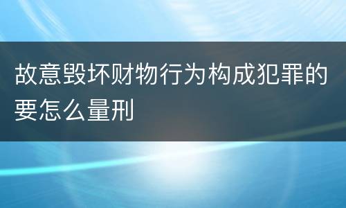故意毁坏财物行为构成犯罪的要怎么量刑