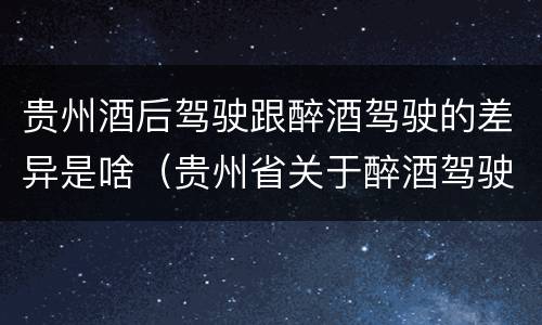 贵州酒后驾驶跟醉酒驾驶的差异是啥（贵州省关于醉酒驾驶机动车）