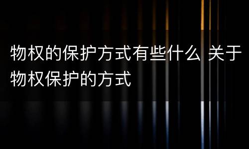 物权的保护方式有些什么 关于物权保护的方式