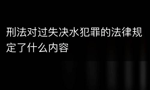 刑法对过失决水犯罪的法律规定了什么内容