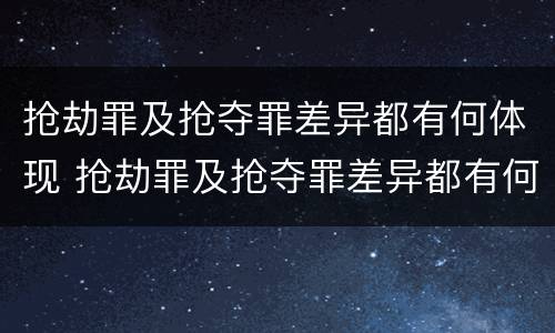 抢劫罪及抢夺罪差异都有何体现 抢劫罪及抢夺罪差异都有何体现呢