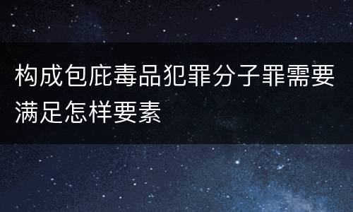 构成包庇毒品犯罪分子罪需要满足怎样要素