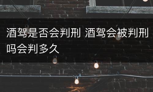 酒驾是否会判刑 酒驾会被判刑吗会判多久
