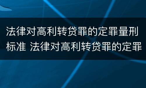 法律对高利转贷罪的定罪量刑标准 法律对高利转贷罪的定罪量刑标准是