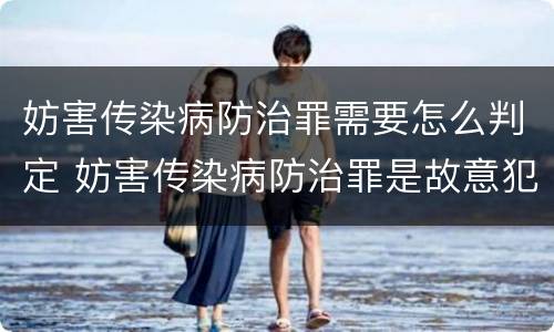 妨害传染病防治罪需要怎么判定 妨害传染病防治罪是故意犯罪吗