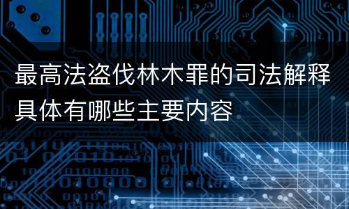 最高法盗伐林木罪的司法解释具体有哪些主要内容