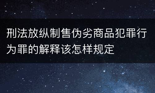 刑法放纵制售伪劣商品犯罪行为罪的解释该怎样规定