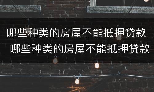 哪些种类的房屋不能抵押贷款 哪些种类的房屋不能抵押贷款呢