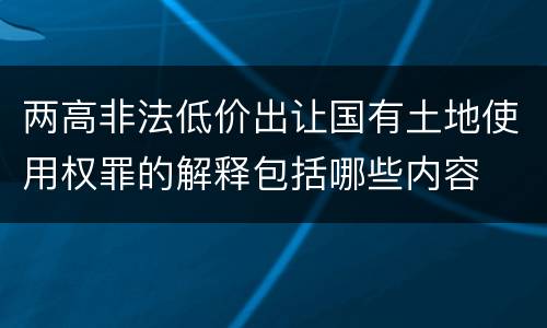 两高非法低价出让国有土地使用权罪的解释包括哪些内容
