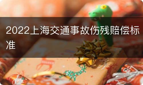 2022上海交通事故伤残赔偿标准
