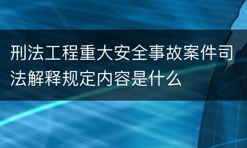 刑法工程重大安全事故案件司法解释规定内容是什么