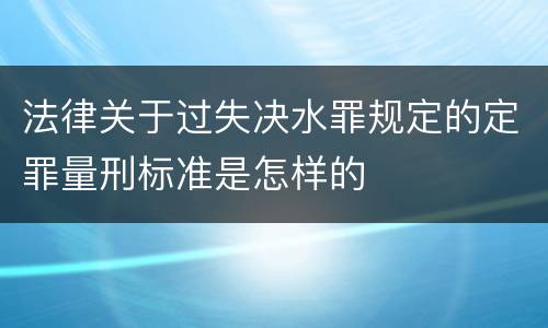 法律关于过失决水罪规定的定罪量刑标准是怎样的