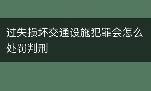过失损坏交通设施犯罪会怎么处罚判刑