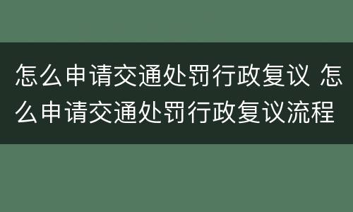 怎么申请交通处罚行政复议 怎么申请交通处罚行政复议流程
