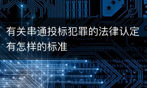 有关串通投标犯罪的法律认定有怎样的标准