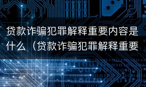 贷款诈骗犯罪解释重要内容是什么（贷款诈骗犯罪解释重要内容是什么呢）