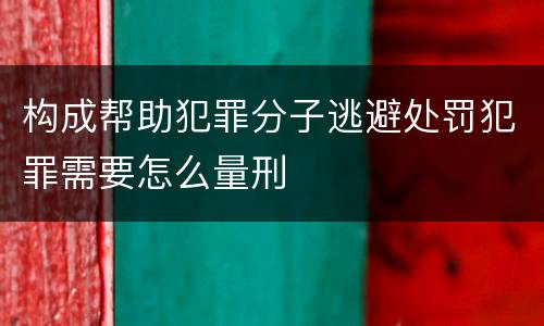 构成帮助犯罪分子逃避处罚犯罪需要怎么量刑