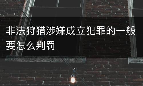 非法狩猎涉嫌成立犯罪的一般要怎么判罚